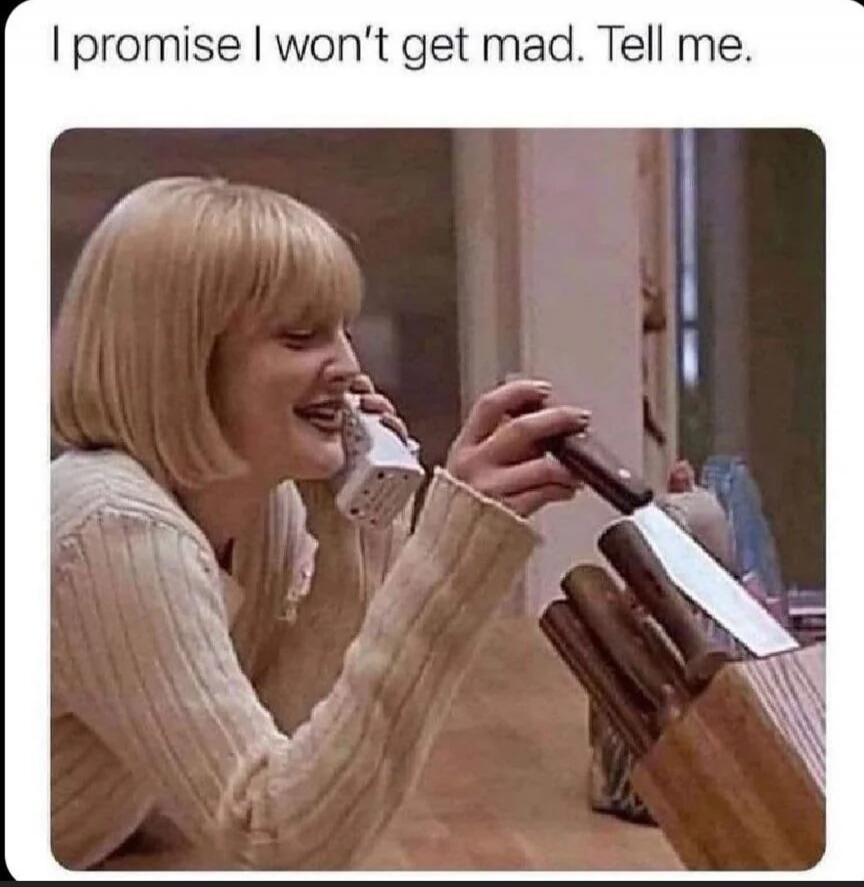 I promise I won't get mad. Tell me.