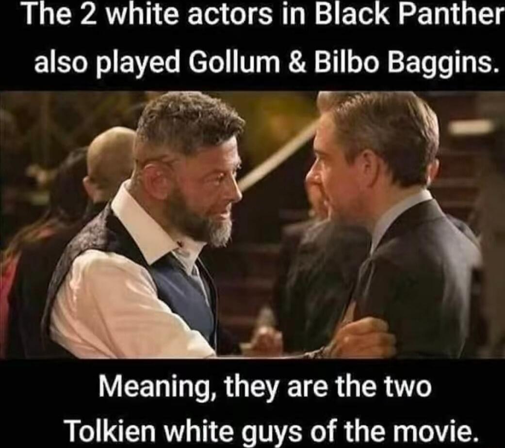 The 2 white actors in Black Panther also played Gollum & Bilbo Baggins. Meaning, they are the two Tolkien white guys of the movie.