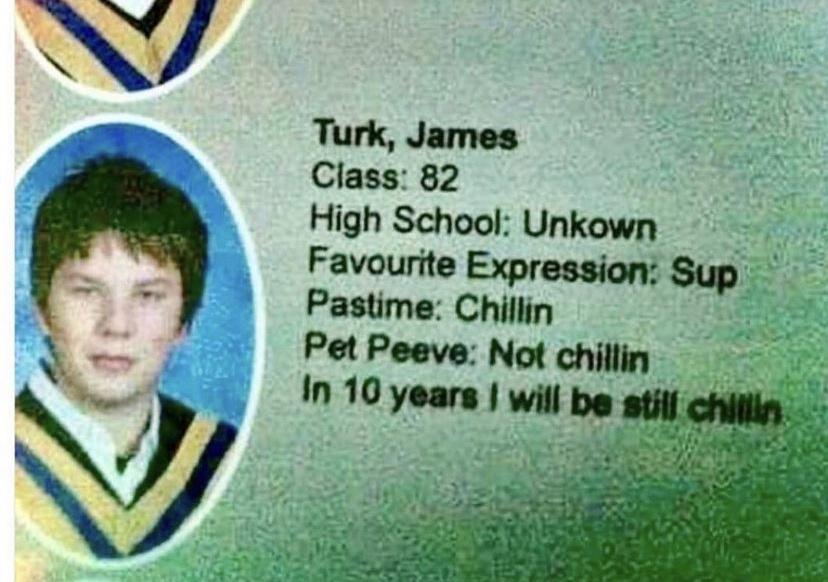 Turk James Class 82 High School Unkown Favourite Expression Sup Pastime Chillin Pet Peeve Not chillin In 10 years will be stilf