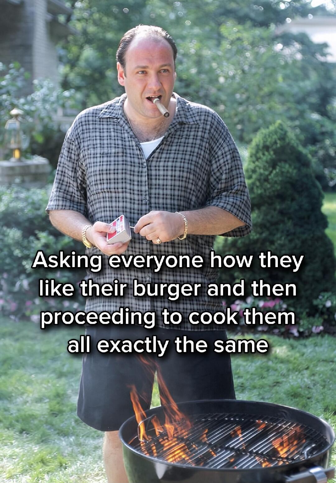 Asking everyone how they like their burger and then proceeding to cook them all exactly the same