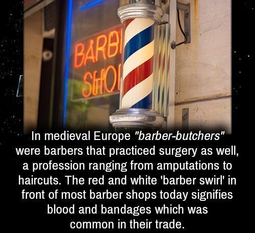 In medieval Europe barber butchers were barbers that practiced surgery as well a profession ranging from amputations to haircuts The red and white barber swirl in front of most barber shops today signifies blood and bandages which was common in their trade