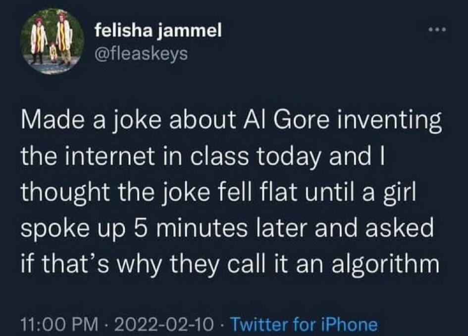 felisha jammel gy fleaskeys Made a joke about Al Gore inventing the internet in class today and thought the joke fell flat until a girl spoke up 5 minutes later and asked IRGETEA oA oA I Ta R e gl o 1100 PM 2022 02 10 Twitter for iPhone