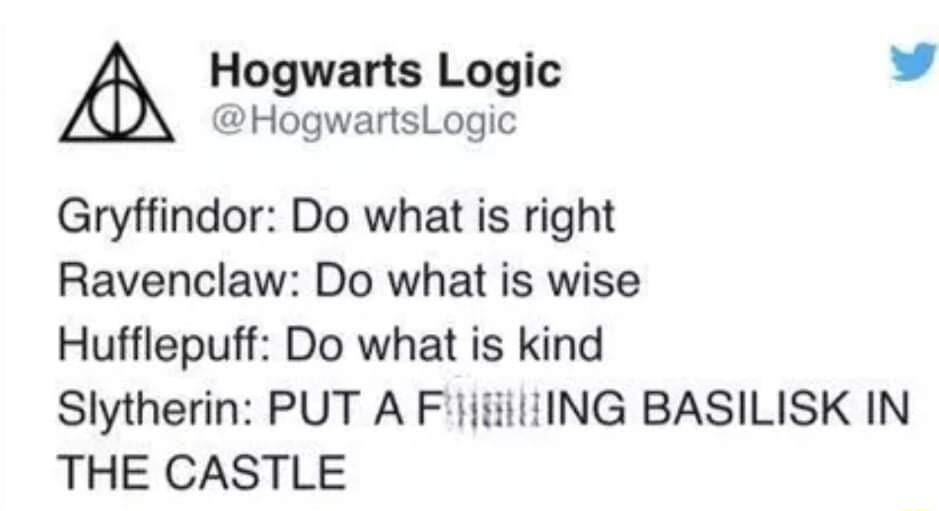 Hogwarts Logic 4 HogwartsLogic Gryffindor Do what is right Ravenclaw Do what is wise Hufflepuff Do what is kind Slytherin PUT A F1jiillING BASILISK IN THE CASTLE
