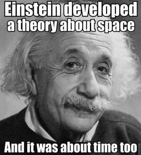 einstein developed a theory about space
And it was about time too