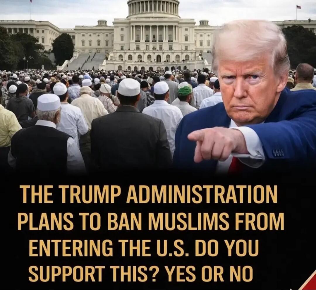 THE TRUMP ADMINISTRATION PLANS TO BAN MUSLIMS FROM ENTERING THE U.S. DO YOU SUPPORT THIS? YES OR NO