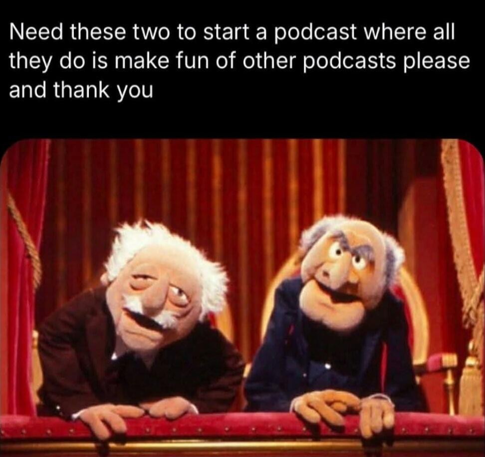 Need these two to start a podcast where all they do is make fun of other podcasts please and thank you
