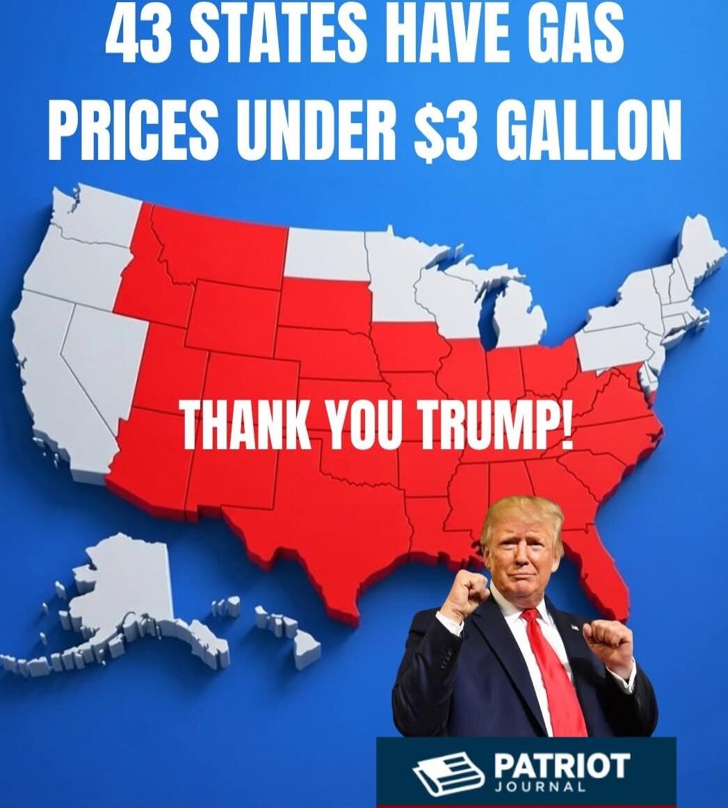 43 STATES HAVE GAS PRICES UNDER $3 GALLON
THANK YOU TRUMP!
PATRIOT JOURNAL