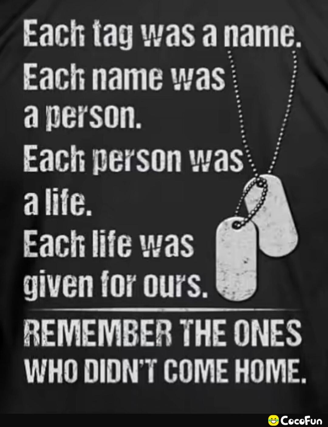 Each tag was a name. Each name was a person. Each person was a life. Each life was given for ours. REMEMBER THE ONES WHO DIDN'T COME HOME.