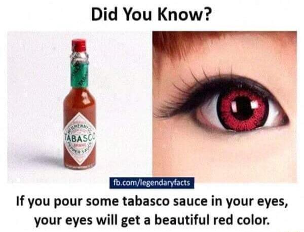 Did You Know If you pour some tabasco sauce in your eyes your eyes will get a beautiful red color