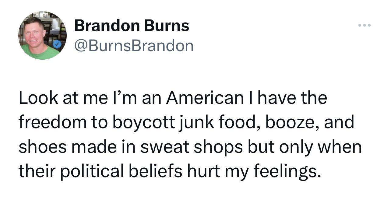 Brandon Burns BurnsBrandon Look at me Im an American have the freedom to boycott junk food booze and shoes made in sweat shops but only when their political beliefs hurt my feelings