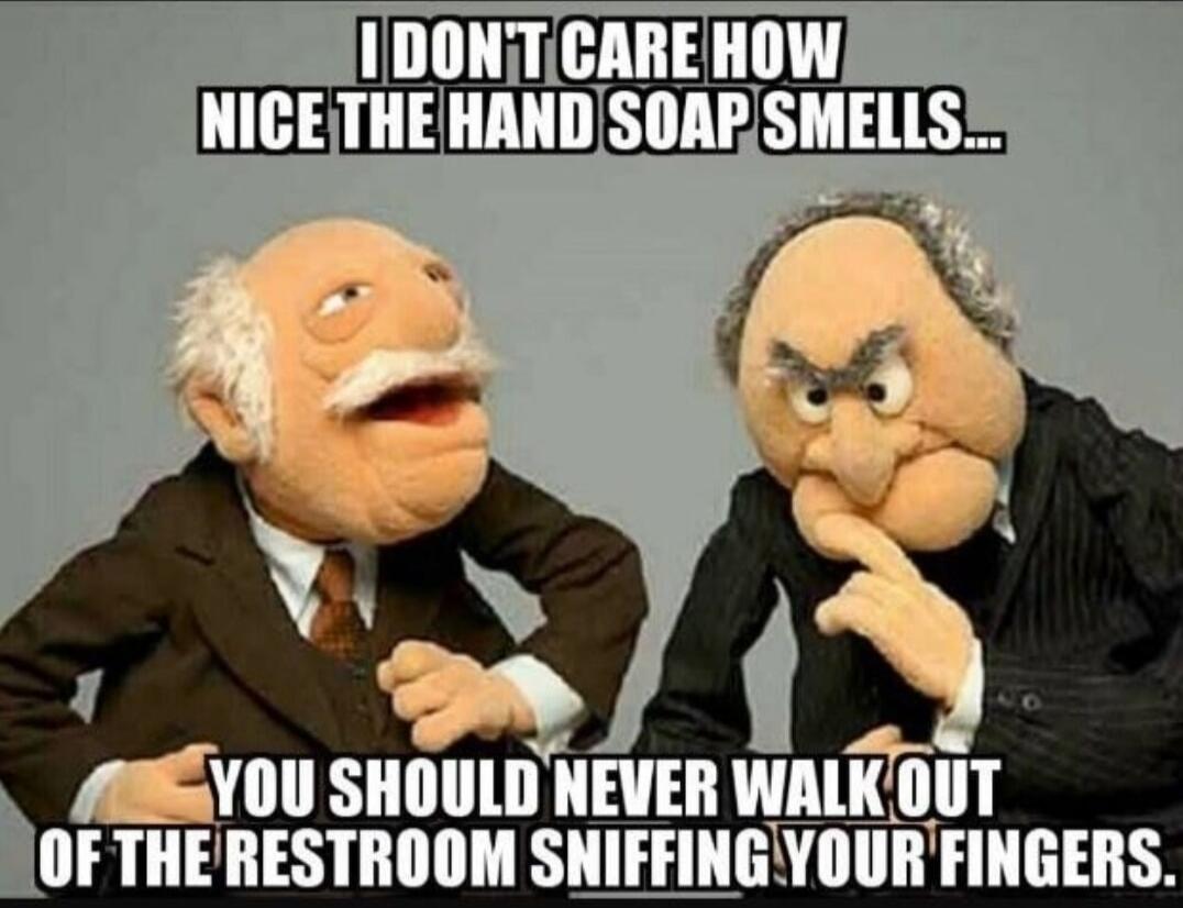 I DON'T CARE HOW NICE THE HAND SOAP SMELLS... YOU SHOULD NEVER WALK OUT OF THE RESTROOM SNIFFING YOUR FINGERS.