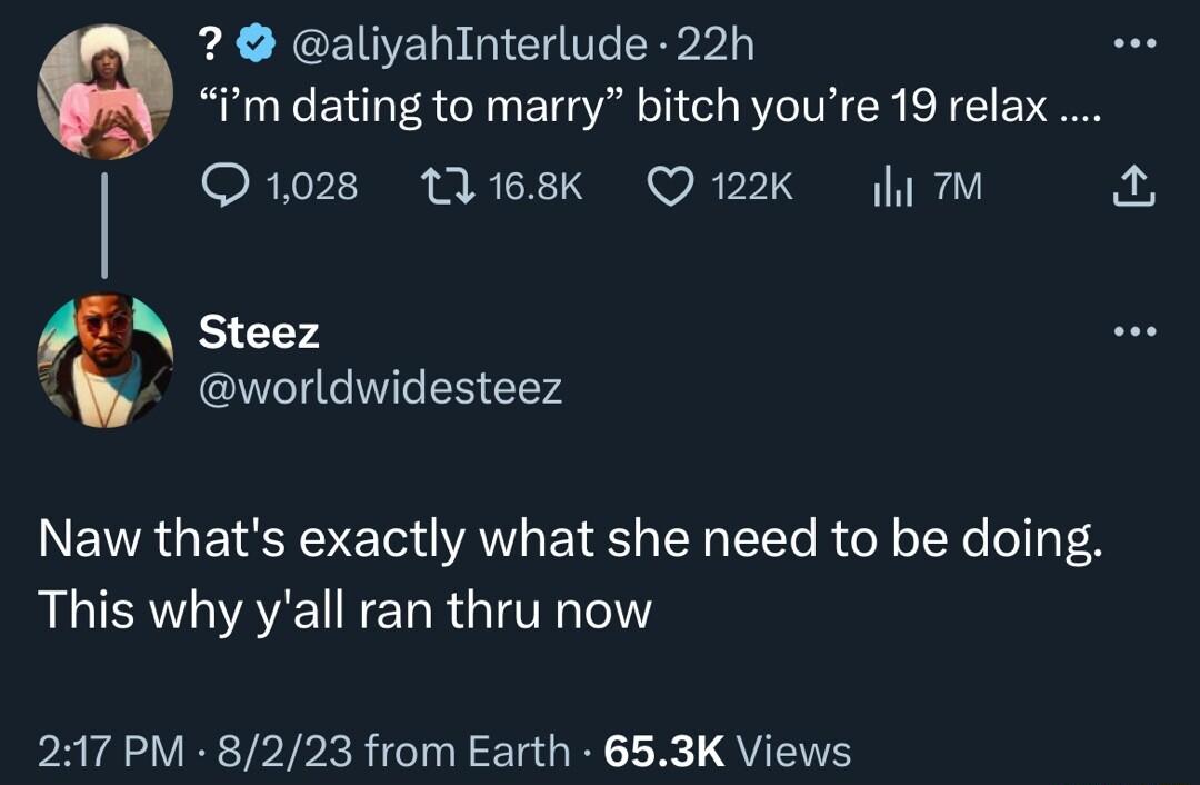 CEINE L GICH T CEbL e im dating to marry bitch youre 19 relax Q1028 168K Q122K 4 o Steez woe y worldwidesteez Naw thats exactly what she need to be doing This why yall ran thru now 217 PM 8223 from Earth 653K Views