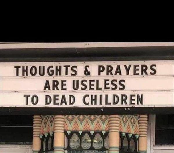 THOUGHTS PRAYERS ARE USELESS T0 DEAD CHILDREN _