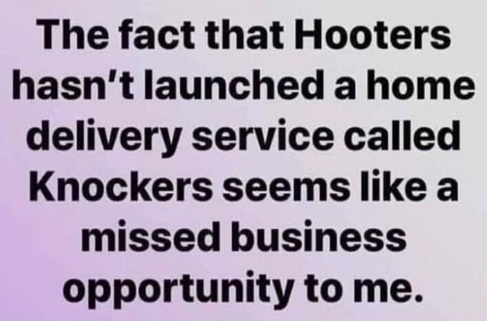 The fact that Hooters hasn't launched a home delivery service called Knockers seems like a missed business opportunity to me.