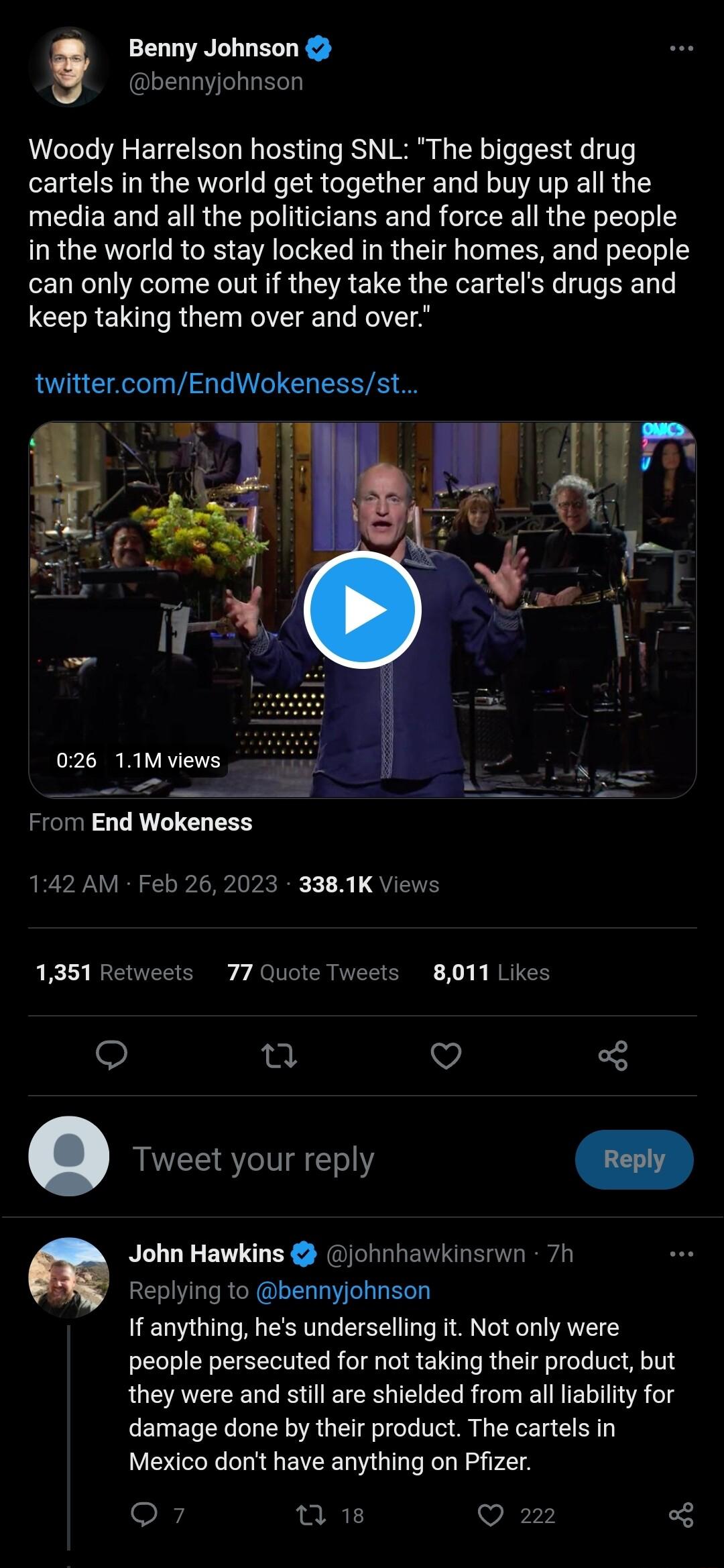 Benny Johnson bennyjohnson Woody Harrelson hosting SNL The biggest drug cartels in the world get together and buy up all the media and all the politicians and force all the people in the world to stay locked in their homes and people can only come out if they take the cartels drugs and keep taking them over and over twittercomEndWokenessst ERRIVIV From End Wokeness 142 AM Feb 26 2023 3381K Views 1