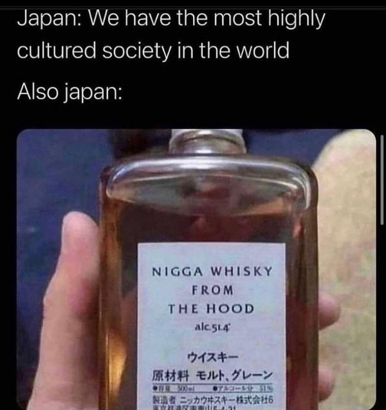 NETEI R s ENVERalN gl M alle 1 cultured society in the world Also japan NIGGA WHISKY FROM THE HOOD alesey DA RE AR Ib T