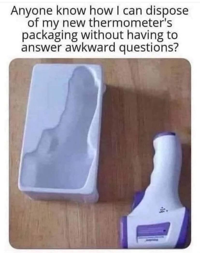 Anyone know how I can dispose of my new thermometer's packaging without having to answer awkward questions?