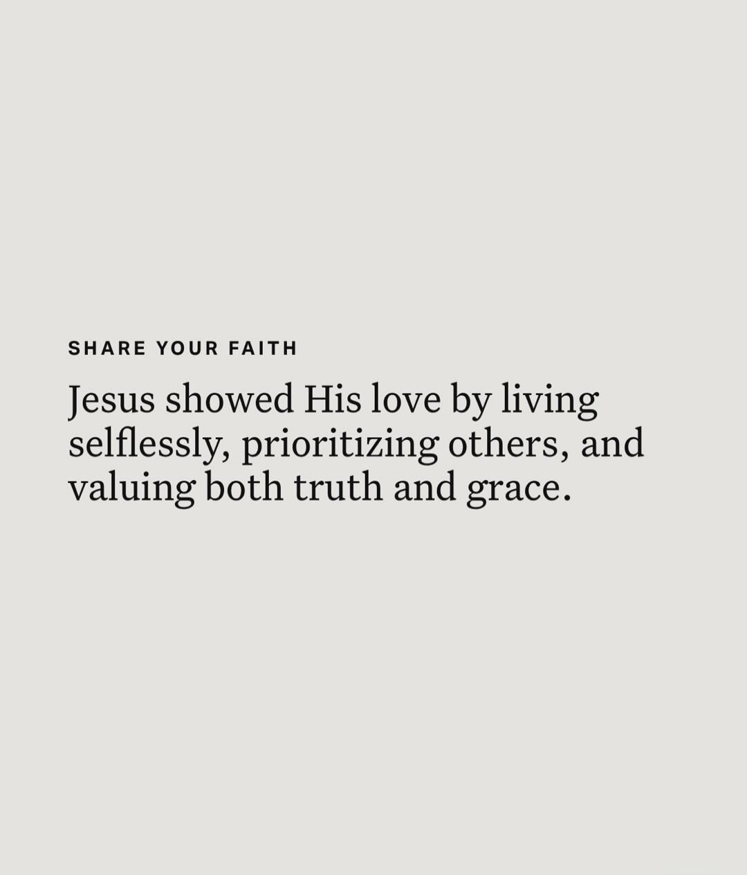 SHARE YOUR FAITH Jesus showed His love by living selflessly, prioritizing others, and valuing both truth and grace.
