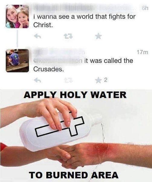 wanna see a world that fights for Christ 7m it was called the Crusades o 2 APPLY HOLY WATER TO BURNED AREA