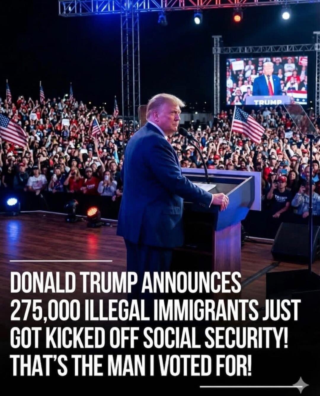 DONALD TRUMP ANNOUNCES 275,000 ILLEGAL IMMIGRANTS JUST GOT KICKED OFF SOCIAL SECURITY! THAT'S THE MAN I VOTED FOR! TRUMP
