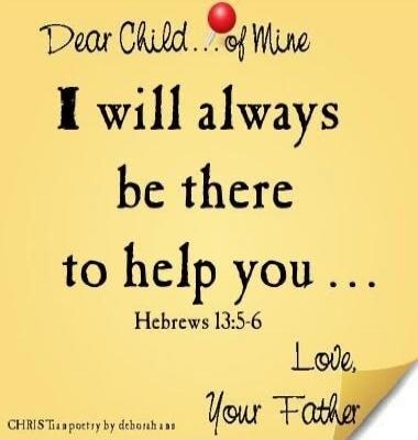 Dear Child... of Mine I will always be there to help you... Hebrews 13:5-6 Love, Your Father CHRISTIAN poetry by deborah ann