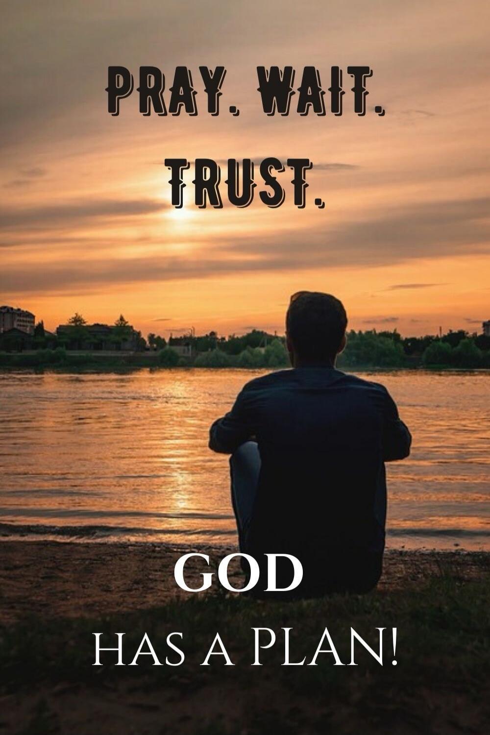 PRAY. WAIT. TRUST. GOD HAS A PLAN!