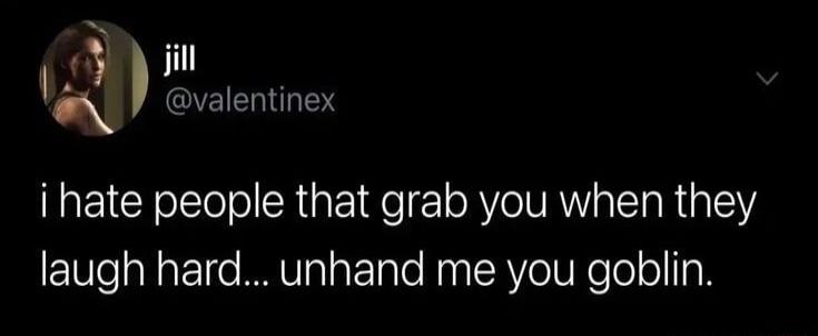 GYEIELGY i hate people that grab you when they laugh hard unhand me you goblin