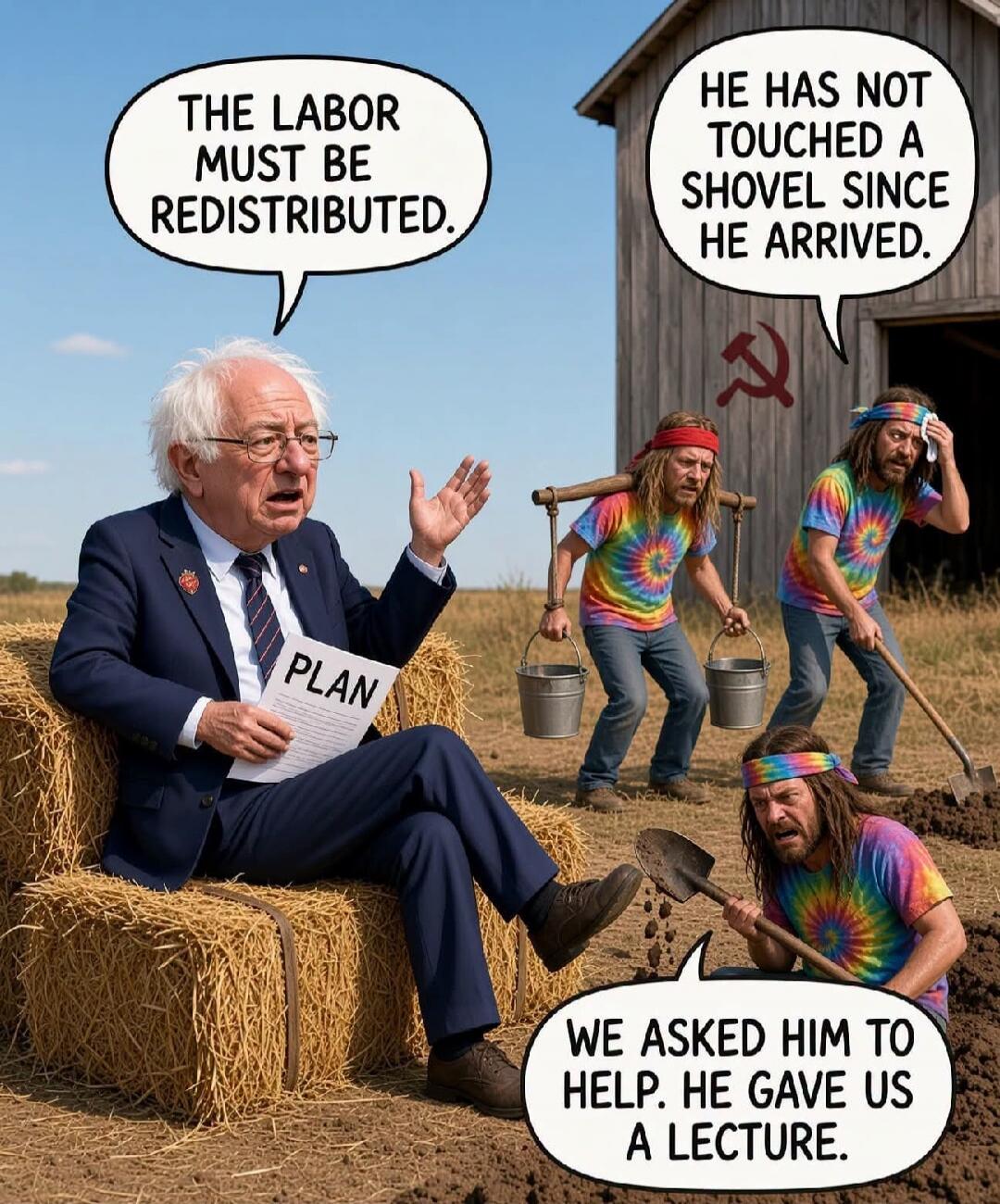 THE LABOR MUST BE REDISTRIBUTED. PLAN. HE HAS NOT TOUCHED A SHOVEL SINCE HE ARRIVED. WE ASKED HIM TO HELP. HE GAVE US A LECTURE.