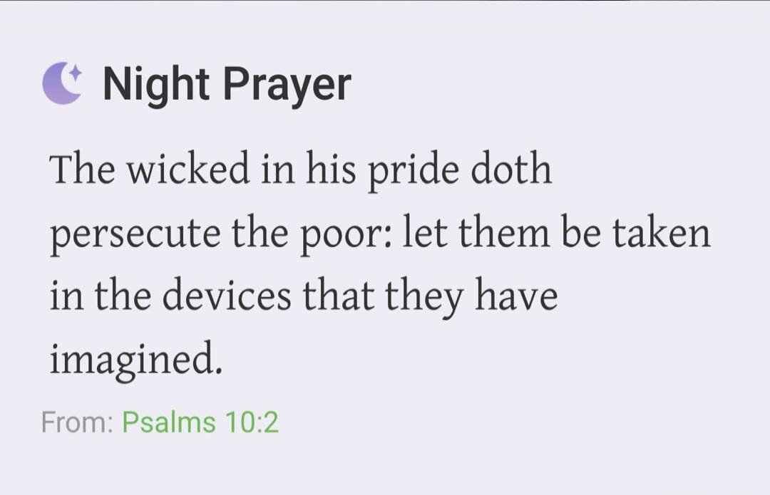 Night Prayer The wicked in his pride doth persecute the poor: let them be taken in the devices that they have imagined. From: Psalms 10:2