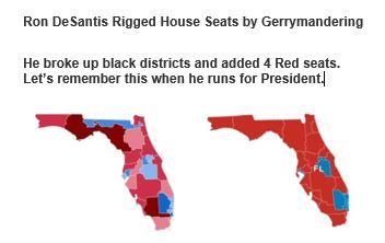 Ron DeSantis Rigged House Seats by Gerrymandering He broke up black districts and added 4 Red seats Lets remember this when he runs for President