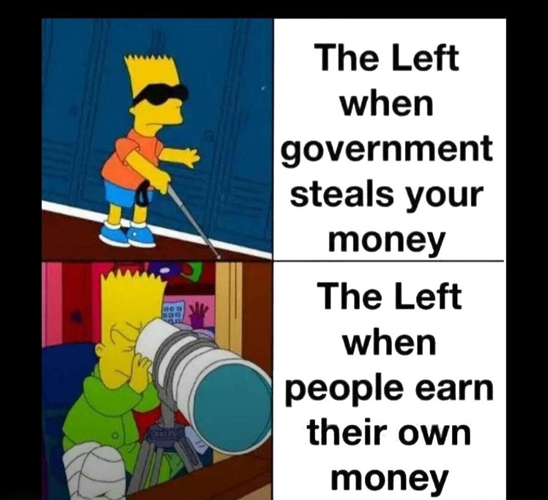 The Left when government steals your money. The Left when people earn their own money.