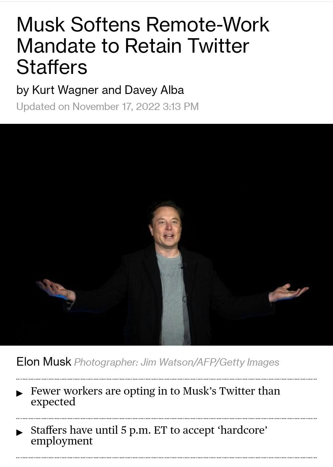 Musk Softens Remote Work Mandate to Retain Twitter Staffers by Kurt Wagner and Davey Alba Elon Musk Fewer workers are opting in to Musks Twitter than expected Staffers have until 5 pm ET to accept hardcore employment