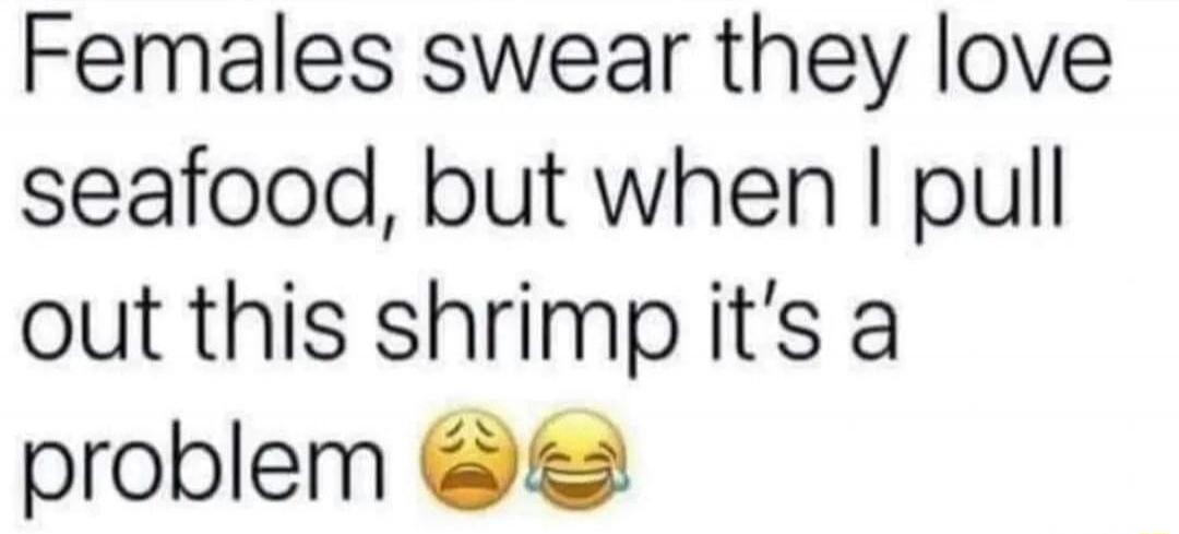 Females swear they love seafood, but when I pull out this shrimp it's a problem 😩😂