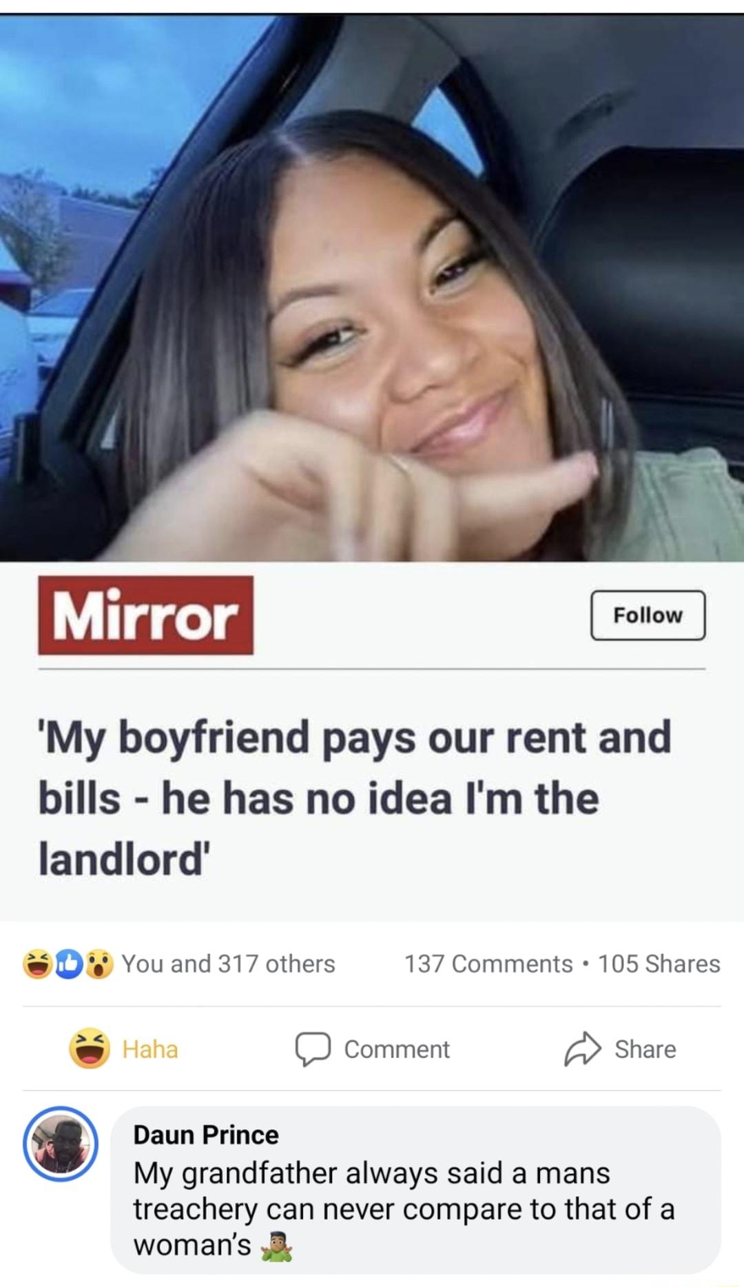 My boyfriend pays our rent and bills he has no idea Im the landlord D Youand 317 others 137 Comments 105 Shares D Comment Q Share Daun Prince My grandfather always said a mans treachery can never compare to that of a womans