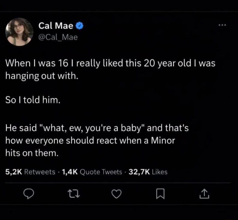 Cal Mae @Cal_Mae When I was 16 I really liked this 20 year old I was hanging out with. So I told him. He said 