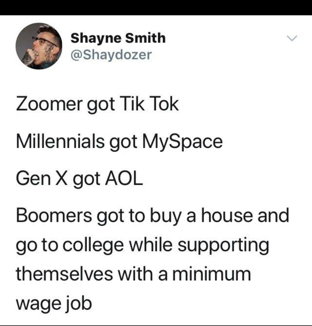 Shayne Smith Shaydozer Zoomer got Tik Tok Millennials got MySpace Gen X got AOL Boomers got to buy a house and go to college while supporting themselves with a minimum wage job