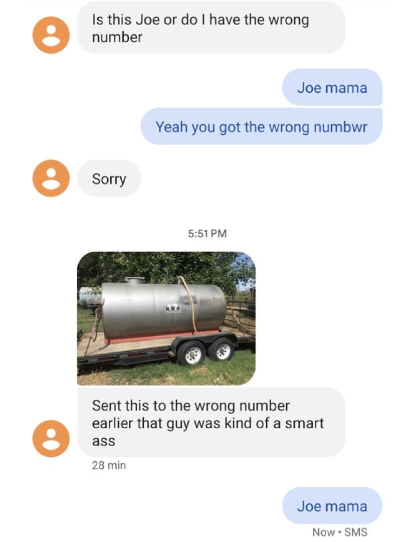 Is this Joe or do have the wrong e number Joe mama Yeah you got the wrong numbwr e 551PM Sent this to the wrong number e earlier that guy was kind of a smart ass 28 min Joe mama Now SMS