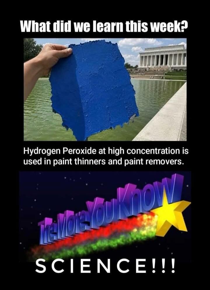 What did we learn this week? Hydrogen Peroxide at high concentration is used in paint thinners and paint removers. The More You Know. SCIENCE!!!