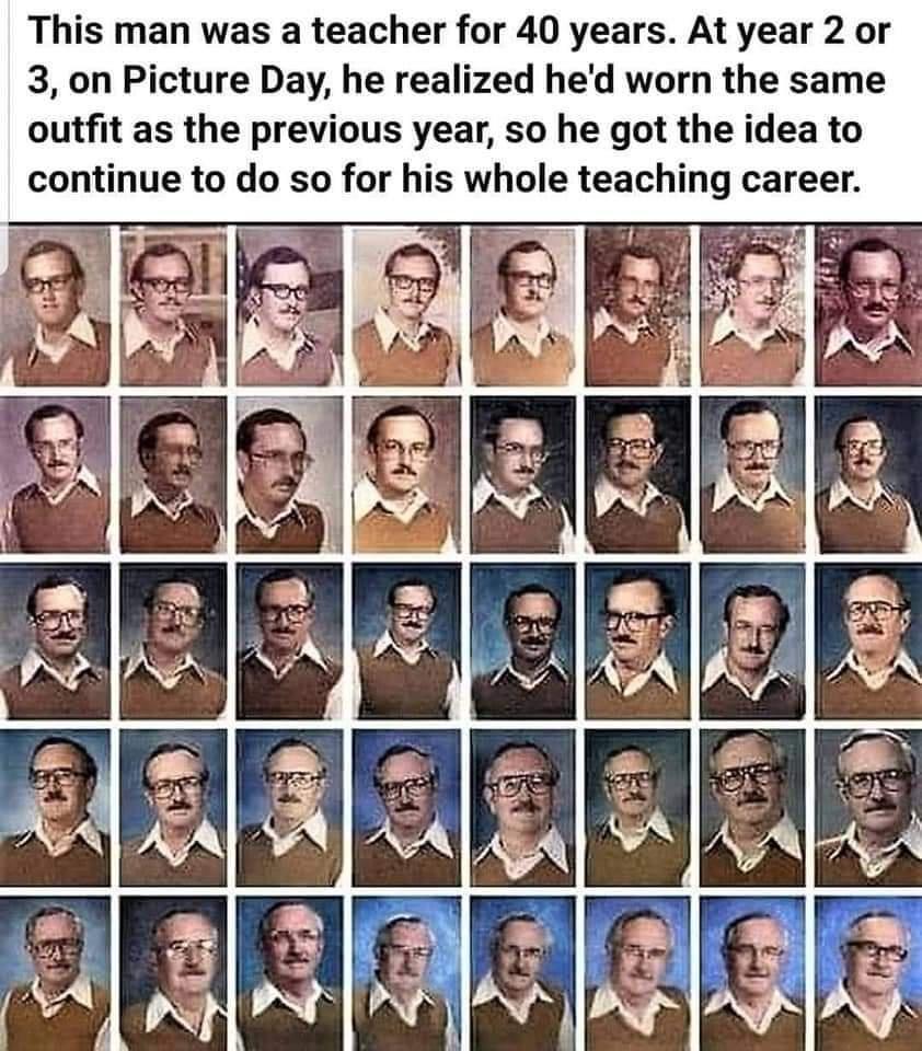 This man was a teacher for 40 years At year 2 or 3 on Picture Day he realized hed worn the same outfit as the previous year so he got the idea to continue to do so for his whole teaching career