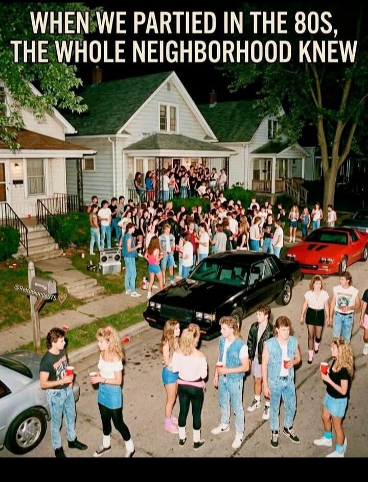 WHEN WE PARTIED IN THE 80S, THE WHOLE NEIGHBORHOOD KNEW