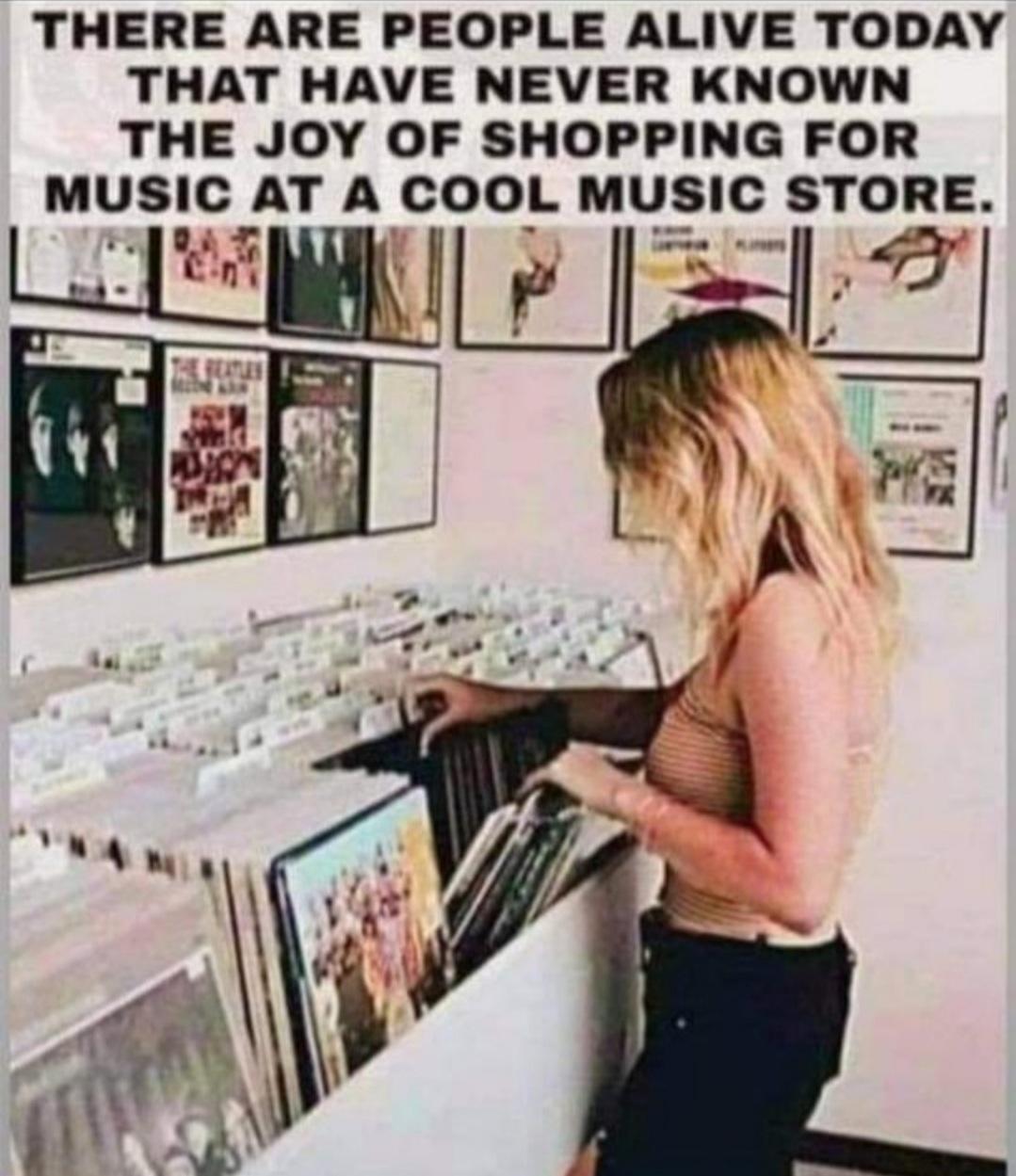 THERE ARE PEOPLE ALIVE TODAY THAT HAVE NEVER KNOWN THE JOY OF SHOPPING FOR MUSIC AT A COOL MUSIC STORE