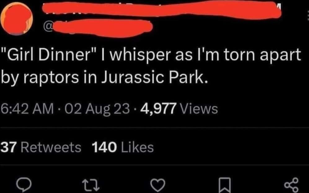 O cr il Girl Dinner whisper as Im torn apart by raptors in Jurassic Park 642 AM 02 Aug 23 4977 Views y R ER B L R N v In o