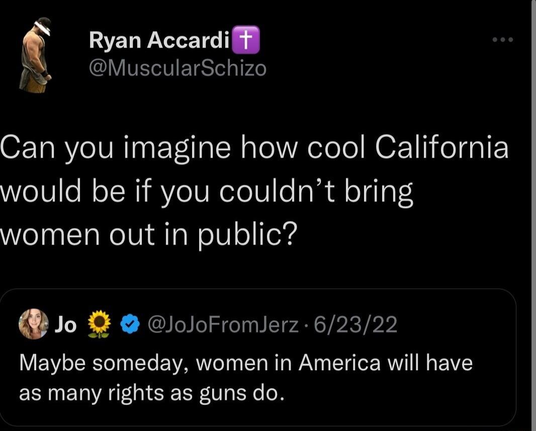 f Ryan Accardi fy CIVTETETSIS 74e O s BVoIVNTasoTlalN aTel WV eleTo NOZ oTgalE would be if you couldnt bring women out in public Jo loloFromlerz 62322 Maybe someday women in America will have as many rights as guns do