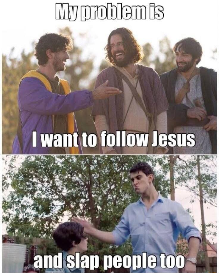 My problem is I want to follow Jesus and slap people too