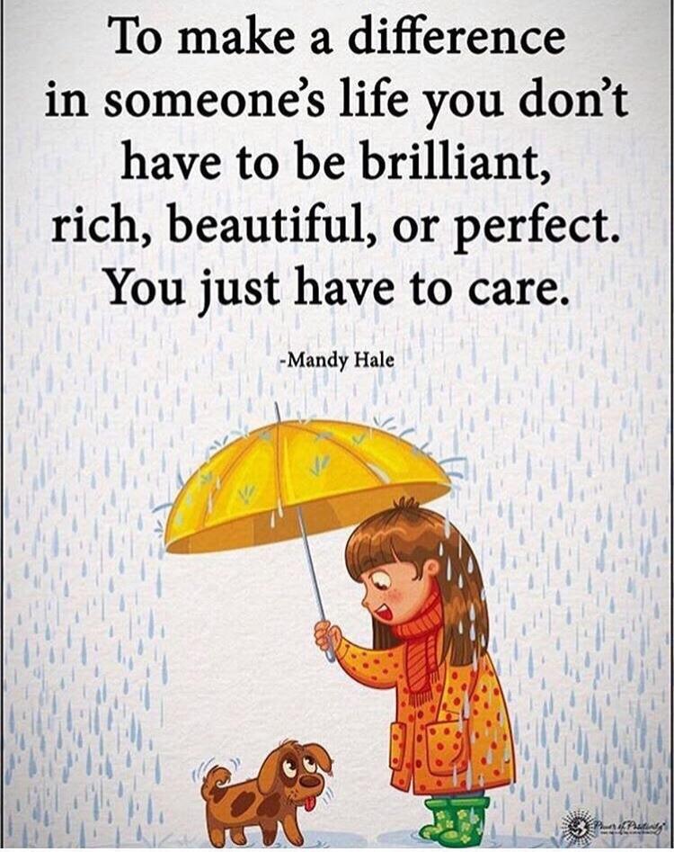 To make a difference in someone's life you don't have to be brilliant, rich, beautiful, or perfect. You just have to care. - Mandy Hale