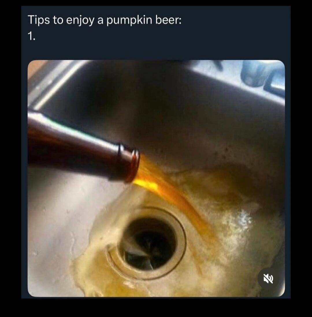Tips to enjoy a pumpkin beer: 1. [Beer being poured down the drain]