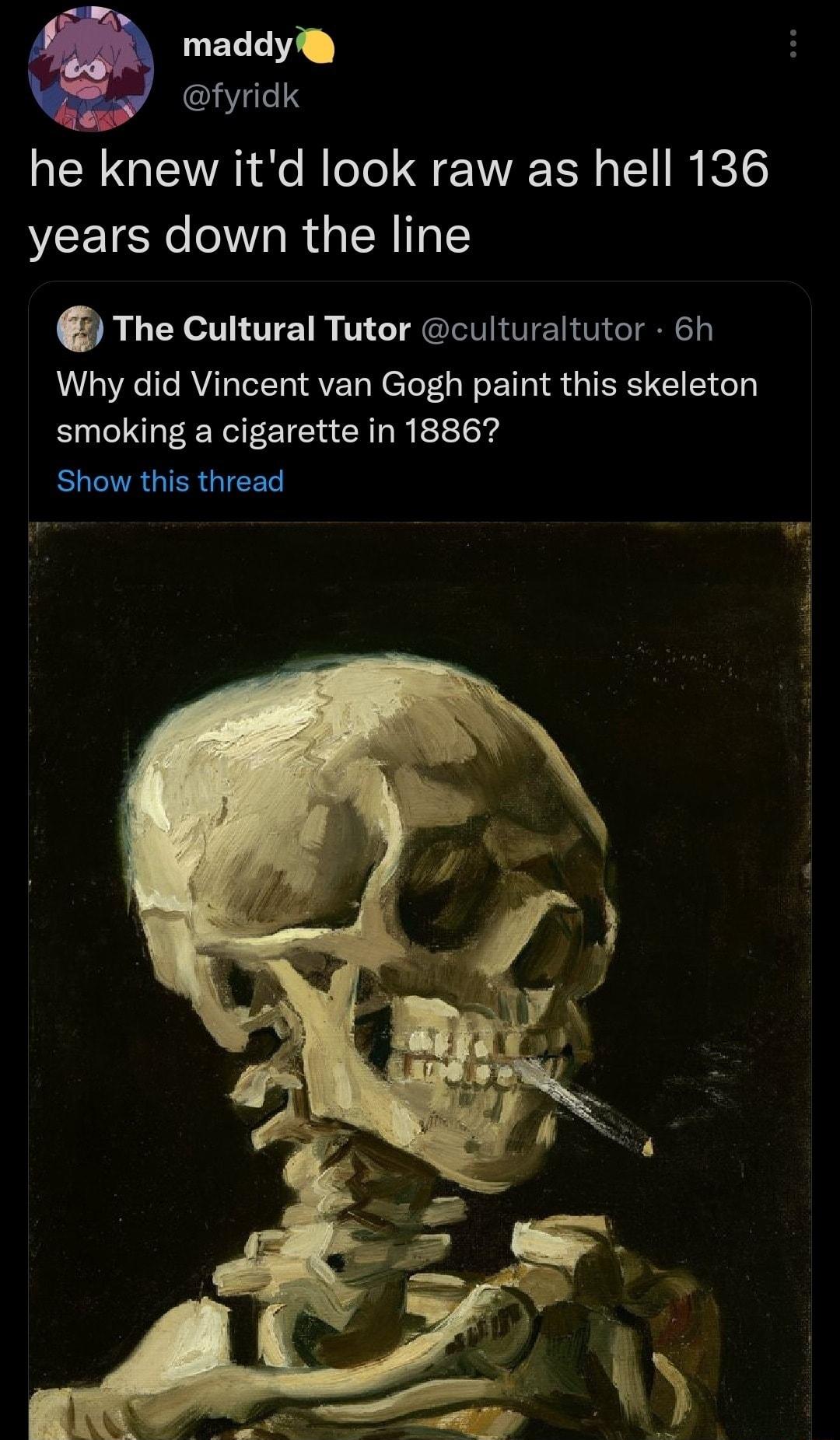 UELEIT Y fyridk he knew itd look raw as hell 136 years down the line The cultural Tutor culturaltutor 6h Why did Vincent van Gogh paint this skeleton smoking a cigarette in 18867 ELETRGIERGIEER s