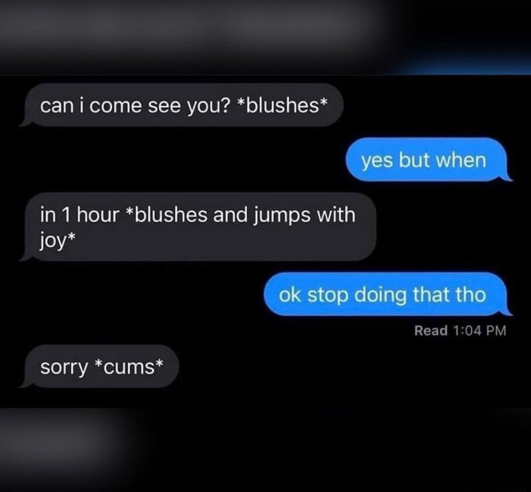 can i come see you blushes in 1 hour blushes and jumps with 2 Read 104 PM sorry cums