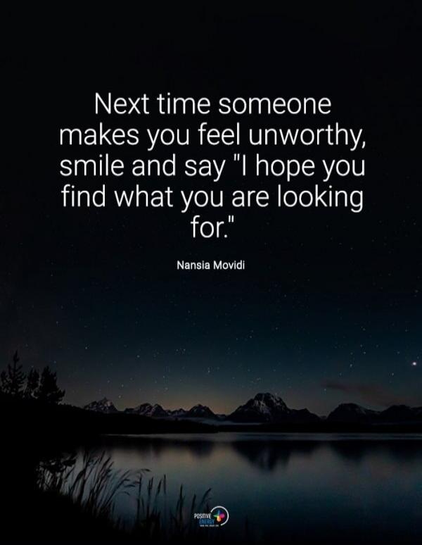 Next time someone makes you feel unworthy, smile and say 