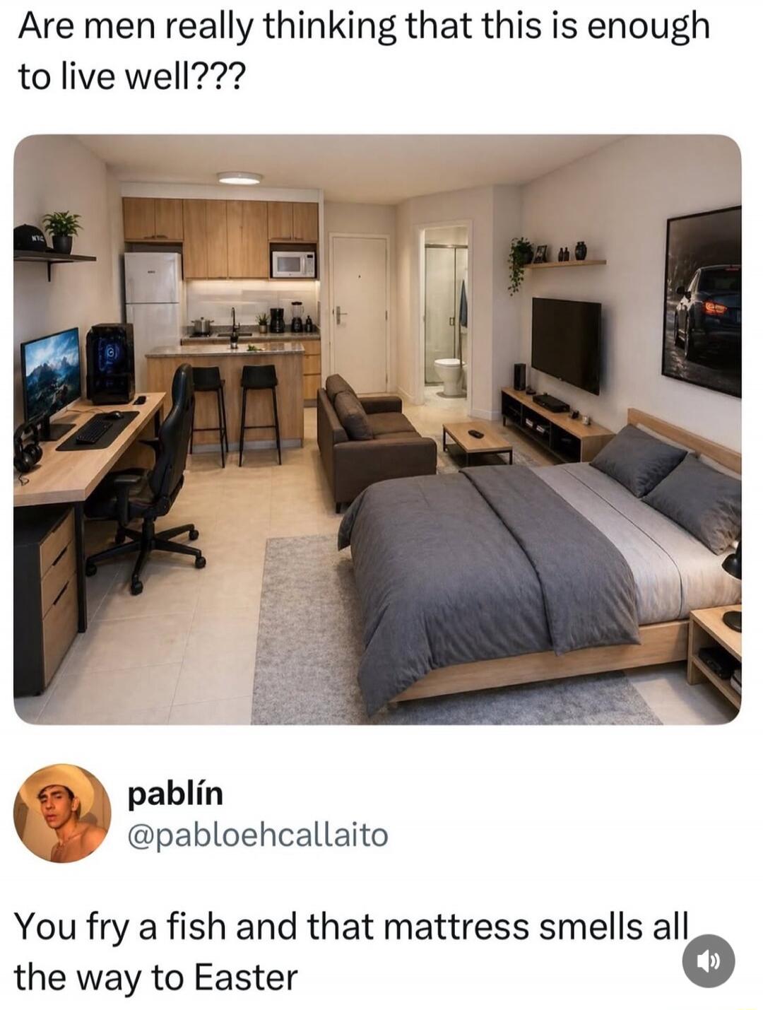 Are men really thinking that this is enough to live well??? You fry a fish and that mattress smells all the way to Easter